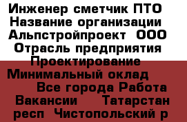 Инженер-сметчик ПТО › Название организации ­ Альпстройпроект, ООО › Отрасль предприятия ­ Проектирование › Минимальный оклад ­ 25 000 - Все города Работа » Вакансии   . Татарстан респ.,Чистопольский р-н